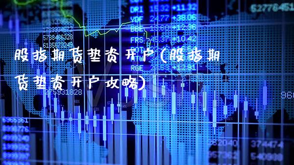 股指期货垫资开户(股指期货垫资开户攻略)_https://www.gzbbqc.com_股指期货_第1张