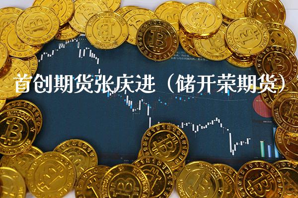 首创期货张庆进（储开荣期货）_https://www.gzbbqc.com_德指期货_第1张