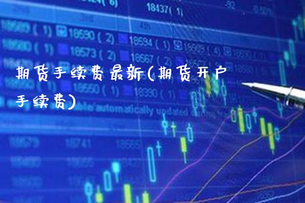 期货手续费最新(期货开户手续费)_https://www.gzbbqc.com_纳指期货_第1张