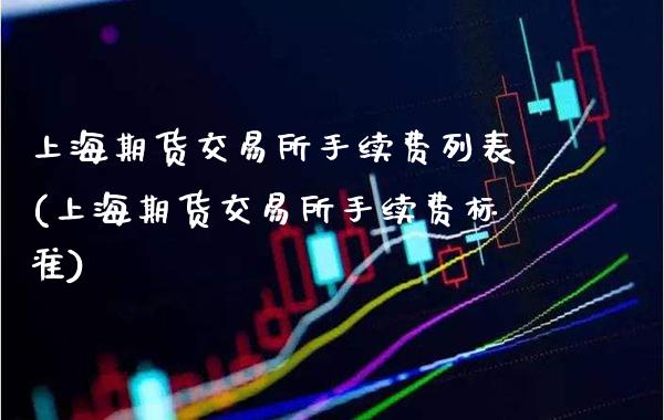 上海期货交易所手续费列表(上海期货交易所手续费标准)_https://www.gzbbqc.com_纳指期货_第1张