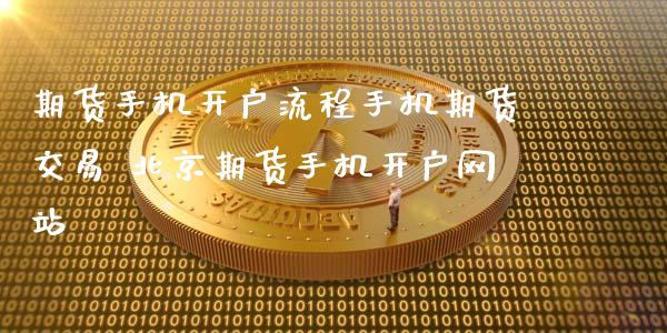 期货手机开户流程手机期货交易 北京期货手机开户网站_https://www.gzbbqc.com_原油期货_第1张