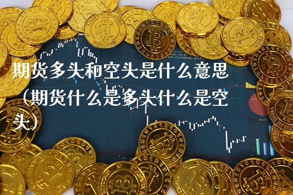 期货多头和空头是什么意思（期货什么是多头什么是空头）_https://www.gzbbqc.com_原油期货_第1张