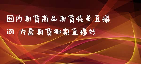 国内期货商品期货喊单直播间 内盘期货哪家直播好_https://www.gzbbqc.com_道指期货_第1张