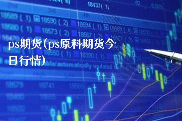 ps期货(ps原料期货今日行情)_https://www.gzbbqc.com_恒指期货_第1张
