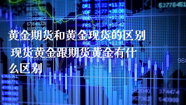 黄金期货和黄金现货的区别 现货黄金跟期货黄金有什么区别_https://www.gnhpgy.com_黄金期货_第1张