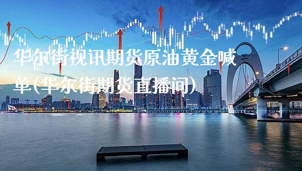 华尔街视讯期货原油黄金喊单(华尔街期货直播间)_https://www.gzbbqc.com_原油期货_第1张