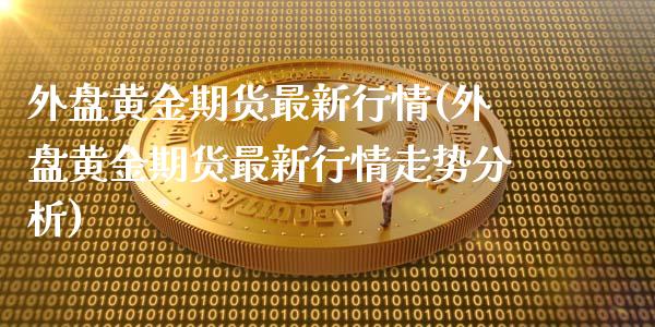 外盘黄金期货最新行情(外盘黄金期货最新行情走势分析)_https://www.gzbbqc.com_期货知识_第1张