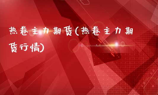 热卷主力期货(热卷主力期货行情)_https://www.gzbbqc.com_恒指期货_第1张