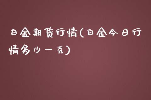 白金期货行情(白金今日行情多少一克)_https://www.gzbbqc.com_德指期货_第1张