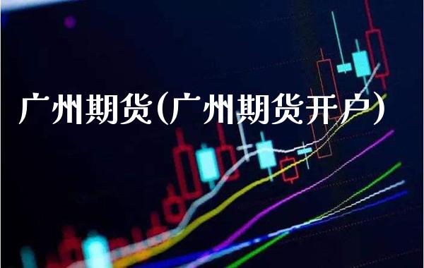 广州期货(广州期货开户)_https://www.gzbbqc.com_期货知识_第1张
