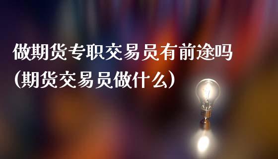 做期货专职交易员有前途吗(期货交易员做什么)_https://www.gzbbqc.com_股指期货_第1张