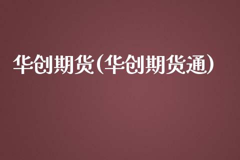 华创期货(华创期货通)_https://www.gzbbqc.com_纳指期货_第1张