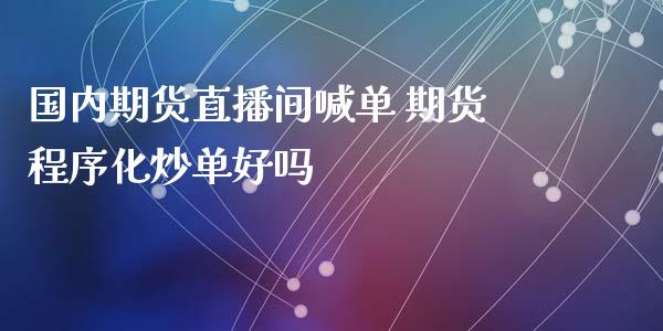 国内期货直播间喊单 期货程序化炒单好吗_https://www.gnhpgy.com_纳指期货_第1张