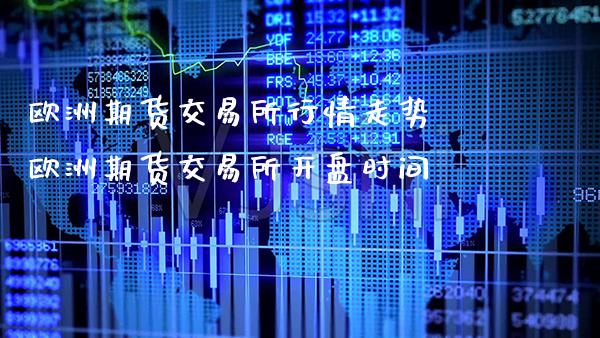欧洲期货交易所行情走势 欧洲期货交易所开盘时间_https://www.gnhpgy.com_原油期货_第1张