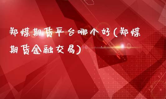 郑煤期货平台哪个好(郑煤期货金融交易)_股指期货_第1张_八八期货网 郑煤期货平台哪个好(郑煤期货金融交易)_https://www.gzbbqc.com_股指期货_第1张