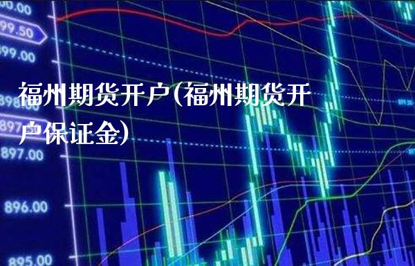 福州期货开户(福州期货开户保证金)_https://www.gzbbqc.com_股指期货_第1张