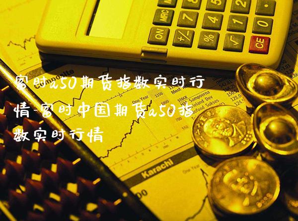 富时a50期货指数实时行情-富时中国期货a50指数实时行情_https://www.gnhpgy.com_黄金期货_第1张