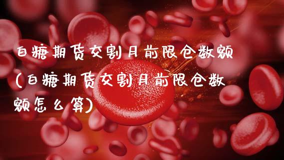白糖期货交割月前限仓数额(白糖期货交割月前限仓数额怎么算)_股指期货_第1张_八八期货网 白糖期货交割月前限仓数额(白糖期货交割月前限仓数额怎么算)_https://www.gzbbqc.com_股指期货_第1张