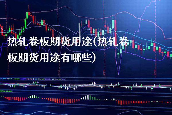 热轧卷板期货用途(热轧卷板期货用途有哪些)_https://www.gzbbqc.com_黄金期货_第1张