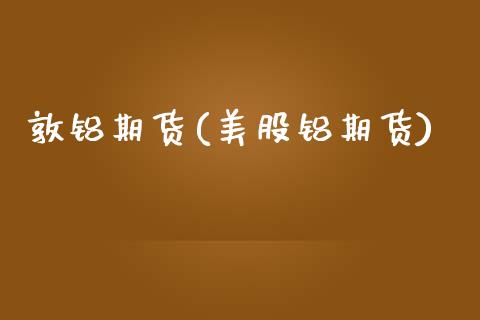 敦铝期货(美股铝期货)_https://www.gzbbqc.com_黄金期货_第1张