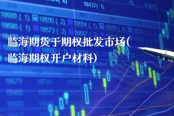 临海期货于期权批发市场(临海期权开户材料)_https://www.gzbbqc.com_期货知识_第1张