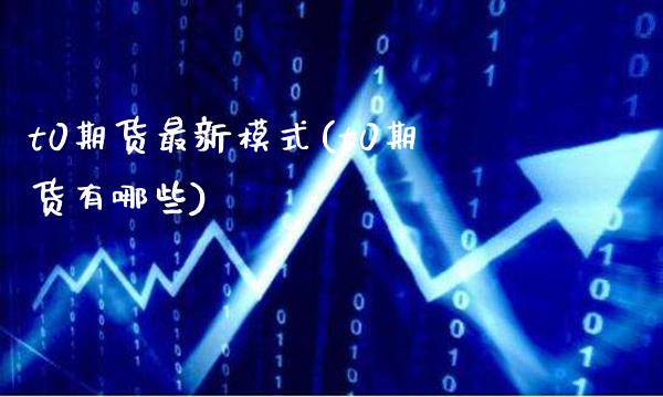 t0期货最新模式(t0期货有哪些)_https://www.gzbbqc.com_恒指期货_第1张