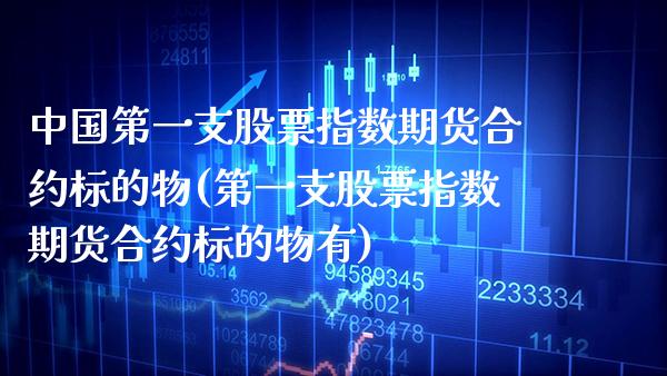 中国第一支股票指数期货合约标的物(第一支股票指数期货合约标的物有)_https://www.gzbbqc.com_期货知识_第1张