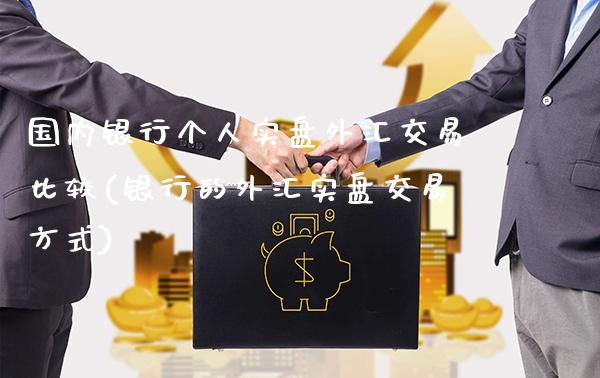 国内银行个人实盘外汇交易比较(银行的外汇实盘交易方式)_https://www.gzbbqc.com_纳指期货_第1张