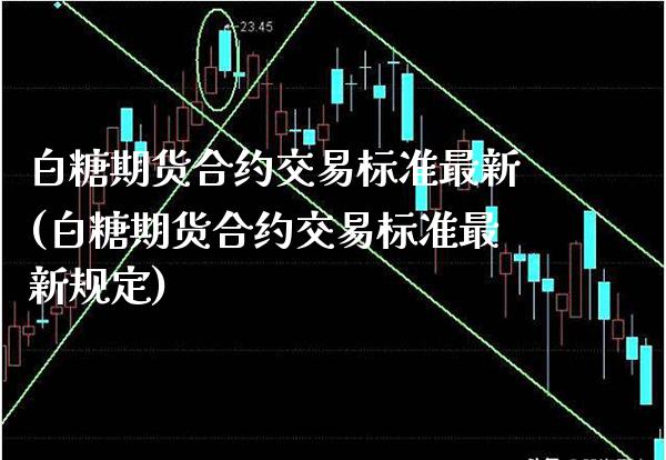 白糖期货合约交易标准最新(白糖期货合约交易标准最新规定)_https://www.gzbbqc.com_恒指期货_第1张