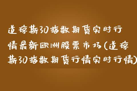 道琼斯30指数期货实时行情最新欧洲股票市场(道琼斯30指数期货行情实时行情)_https://www.gzbbqc.com_道指期货_第1张