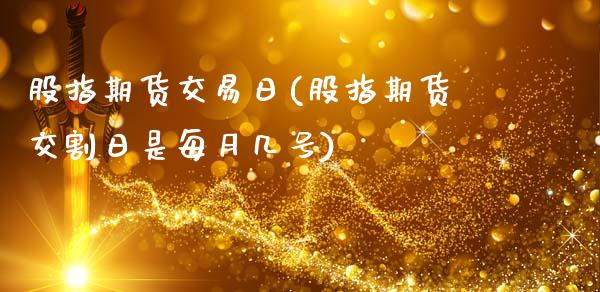 股指期货交易日(股指期货交割日是每月几号)_https://www.gzbbqc.com_道指期货_第1张