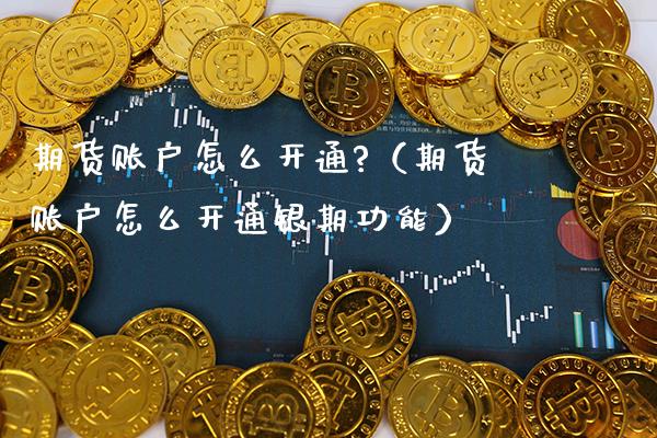 期货账户怎么开通?（期货账户怎么开通银期功能）_https://www.gzbbqc.com_股指期货_第1张