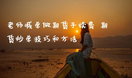老师喊单做期货手续费 期货炒单技巧和方法_https://www.gzbbqc.com_股指期货_第1张