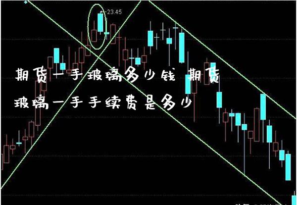 期货一手玻璃多少钱 期货玻璃一手手续费是多少_https://www.gzbbqc.com_纳指期货_第1张