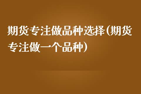 期货专注做品种选择(期货专注做一个品种)_德指期货_第1张_八八期货网 期货专注做品种选择(期货专注做一个品种)_https://www.gzbbqc.com_德指期货_第1张