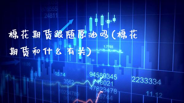 棉花期货跟随原油吗(棉花期货和什么有关)_https://www.gzbbqc.com_德指期货_第1张