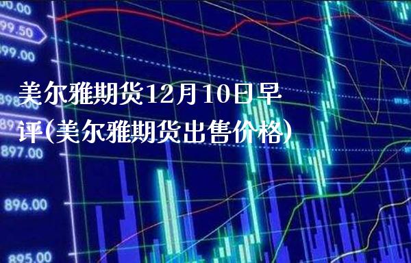 美尔雅期货12月10日早评(美尔雅期货出售价格)_道指期货_第1张_八八期货网 美尔雅期货12月10日早评(美尔雅期货出售价格)_https://www.gzbbqc.com_道指期货_第1张
