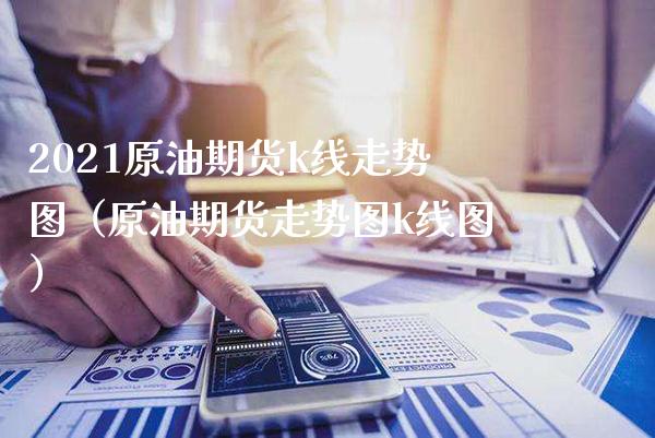 2021原油期货k线走势图（原油期货走势图k线图）_https://www.gzbbqc.com_纳指期货_第1张