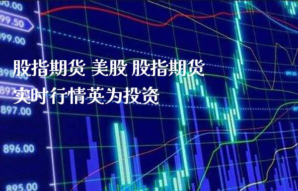 股指期货 美股 股指期货实时行情英为投资_https://www.gzbbqc.com_德指期货_第1张