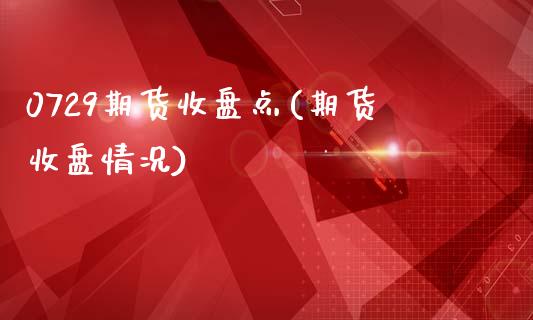 0729期货收盘点(期货收盘情况)_https://www.gzbbqc.com_恒指期货_第1张