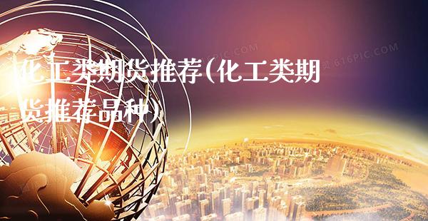 化工类期货推荐(化工类期货推荐品种)_https://www.gzbbqc.com_恒指期货_第1张