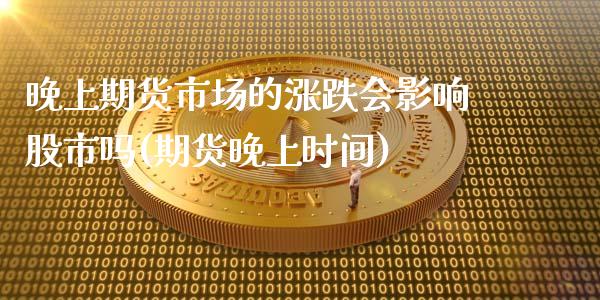 晚上期货市场的涨跌会影响股市吗(期货晚上时间)_https://www.gzbbqc.com_未分类_第1张
