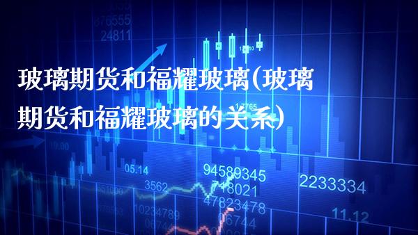 玻璃期货和福耀玻璃(玻璃期货和福耀玻璃的关系)_https://www.gzbbqc.com_道指期货_第1张