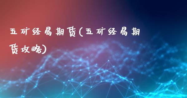 五矿经易期货(五矿经易期货攻略)_https://www.gzbbqc.com_纳指期货_第1张