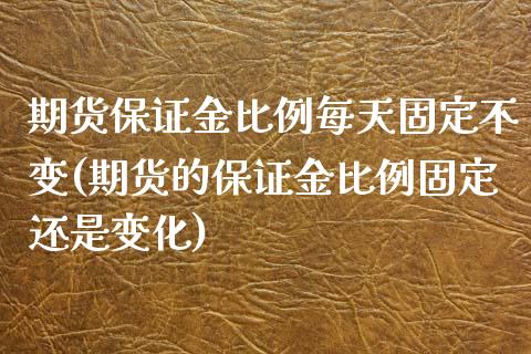 期货保证金比例每天固定不变(期货的保证金比例固定还是变化)_https://www.gzbbqc.com_未分类_第1张