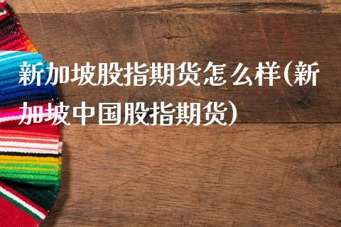 新加坡股指期货怎么样(新加坡中国股指期货)_https://www.gzbbqc.com_道指期货_第1张
