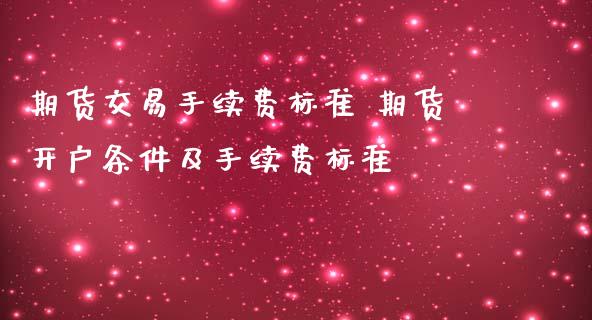 期货交易手续费标准 期货开户条件及手续费标准_https://www.gnhpgy.com_期货知识_第1张