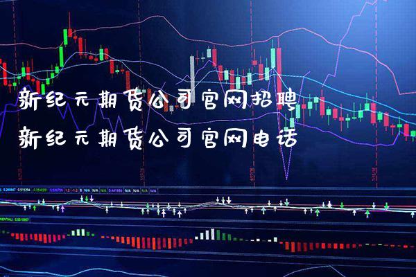 新纪元期货公司官网招聘 新纪元期货公司官网电话_https://www.gzbbqc.com_纳指期货_第1张