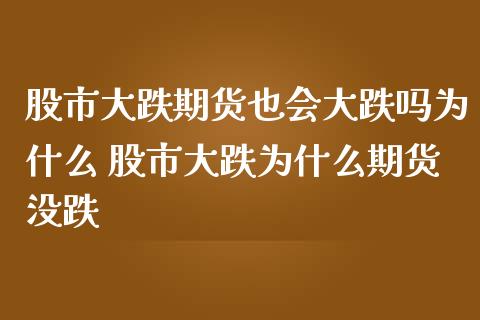 股市大跌期货也会大跌吗为什么 股市大跌为什么期货没跌_https://www.gzbbqc.com_纳指期货_第1张