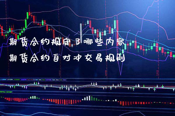 期货合约规定了哪些内容 期货合约自对冲交易规则_https://www.gnhpgy.com_期货知识_第1张